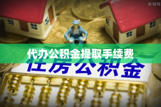 七星代办公积金提取手续费