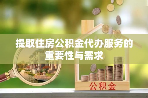 七星提取住房公积金代办服务的重要性与需求