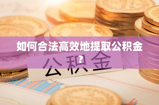 七星如何合法高效地提取公积金？