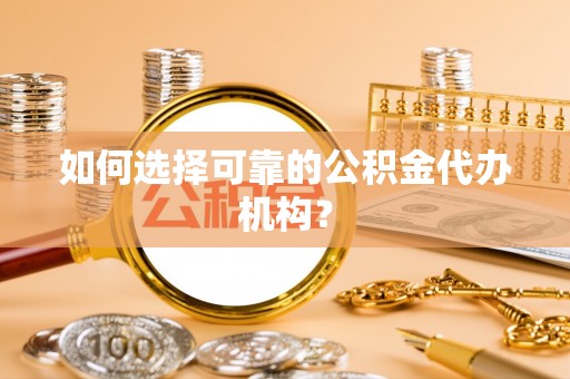 七星如何选择可靠的公积金代办机构？