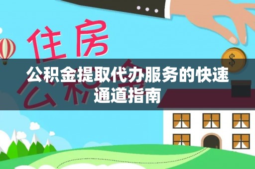 七星公积金提取代办服务的快速通道指南