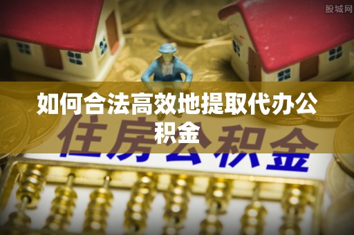 七星如何合法高效地提取代办公积金