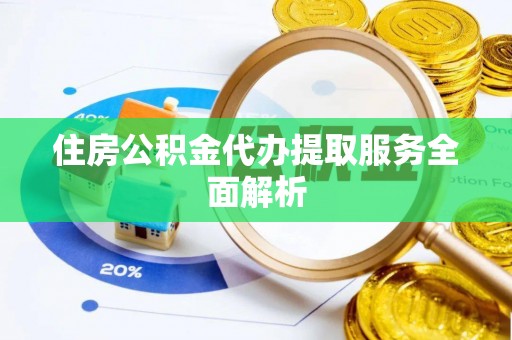 七星住房公积金代办提取服务全面解析