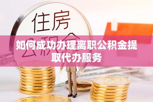 七星如何成功办理离职公积金提取代办服务