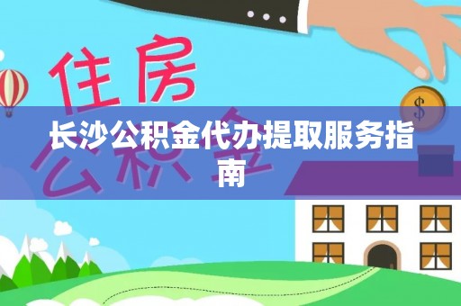 七星长沙公积金代办提取服务指南
