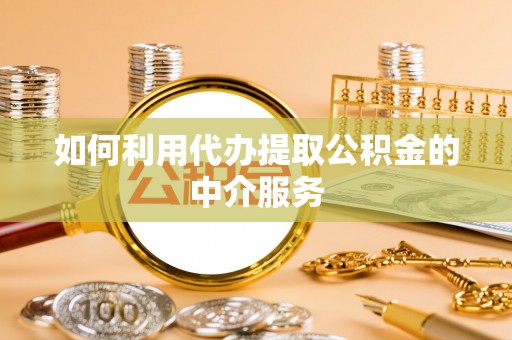 七星如何利用代办提取公积金的中介服务