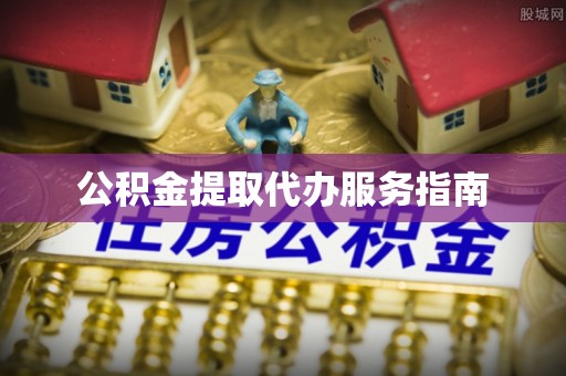 七星公积金提取代办服务指南