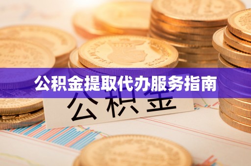 七星公积金提取代办服务指南