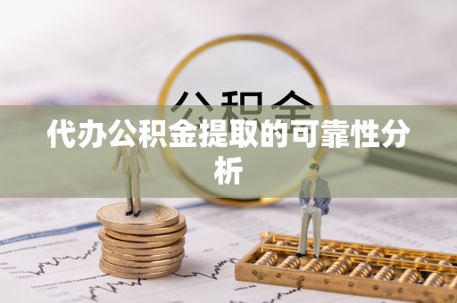七星代办公积金提取的可靠性分析