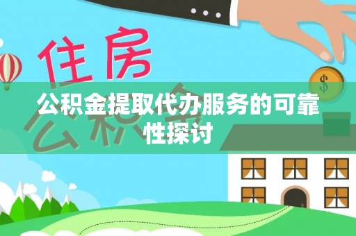 七星公积金提取代办服务的可靠性探讨