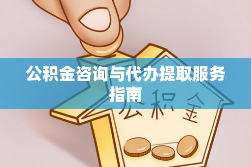 七星公积金咨询与代办提取服务指南