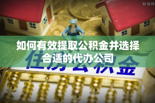 七星如何有效提取公积金并选择合适的代办公司