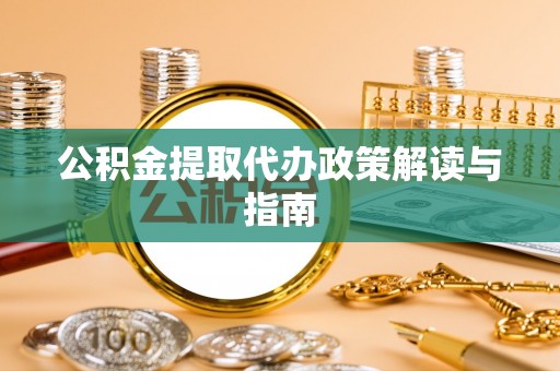 七星公积金提取代办政策解读与指南
