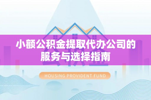 七星小额公积金提取代办公司的服务与选择指南