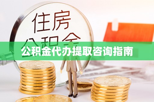 七星公积金代办提取咨询指南