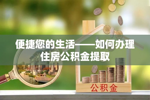 七星便捷您的生活——如何办理住房公积金提取