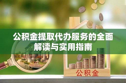 七星公积金提取代办服务的全面解读与实用指南