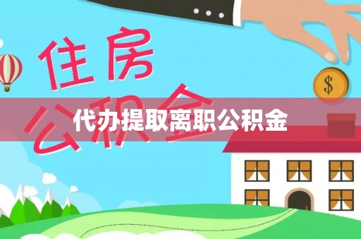 七星代办提取离职公积金