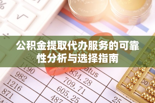 七星公积金提取代办服务的可靠性分析与选择指南