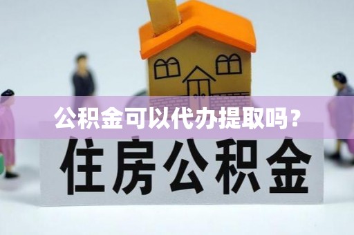 七星公积金可以代办提取吗？