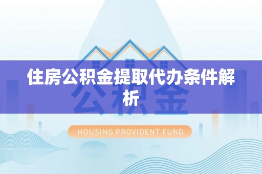 七星住房公积金提取代办条件解析