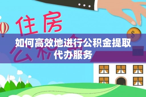 七星如何高效地进行公积金提取代办服务