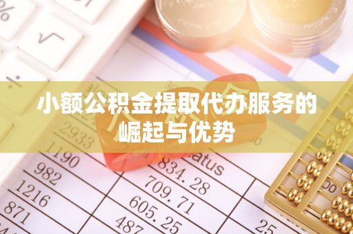 七星小额公积金提取代办服务的崛起与优势