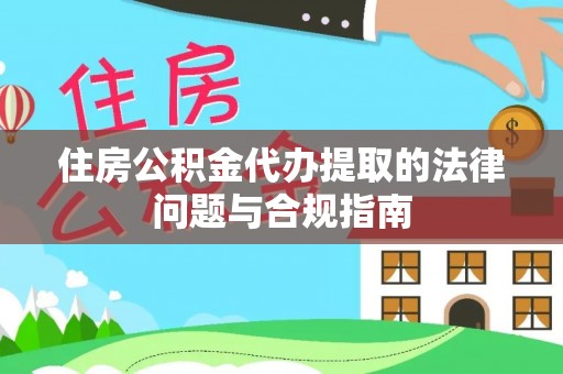七星住房公积金代办提取的法律问题与合规指南