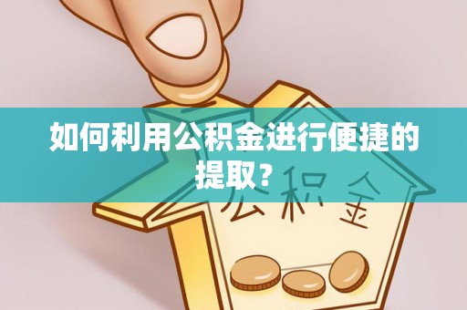 七星如何利用公积金进行便捷的提取？