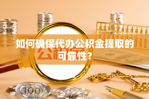 七星如何确保代办公积金提取的可靠性？