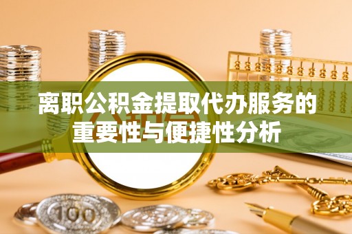 七星离职公积金提取代办服务的重要性与便捷性分析