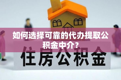 七星如何选择可靠的代办提取公积金中介？