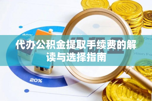 七星代办公积金提取手续费的解读与选择指南