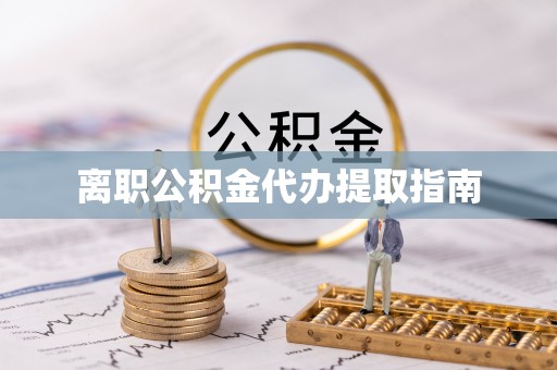 七星离职公积金代办提取指南