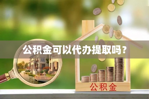 七星公积金可以代办提取吗？