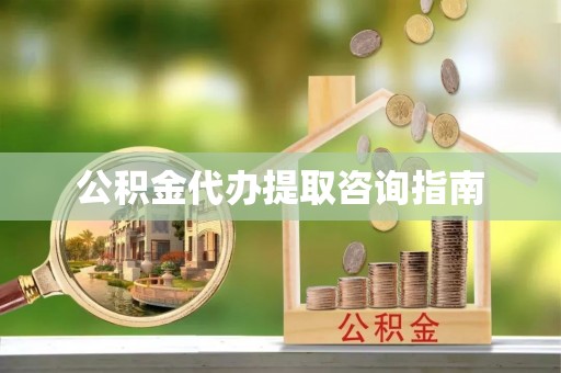 七星公积金代办提取咨询指南