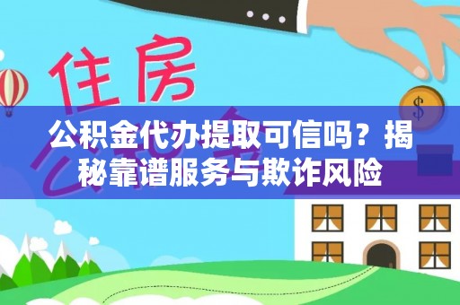 七星公积金代办提取可信吗？揭秘靠谱服务与欺诈风险
