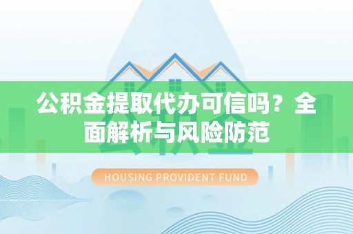 七星公积金提取代办可信吗？全面解析与风险防范